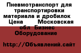 Пневмотранспорт для транспортировки материала и дробилок.  › Цена ­ 1 - Московская обл. Бизнес » Оборудование   